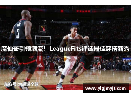 魔仙哥引领潮流！LeagueFits评选最佳穿搭新秀